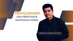 MexiquenSer: Una prepotente existencia moral