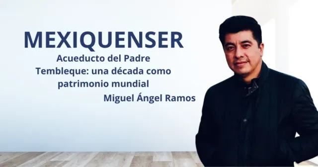 MexiquenSer; Acueducto del Padre Tembleque: una década como patrimonio mundial